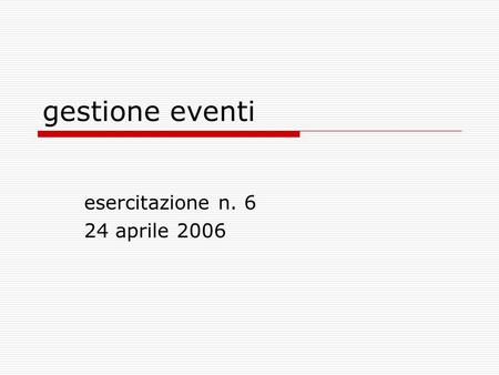 Gestione eventi esercitazione n. 6 24 aprile 2006.