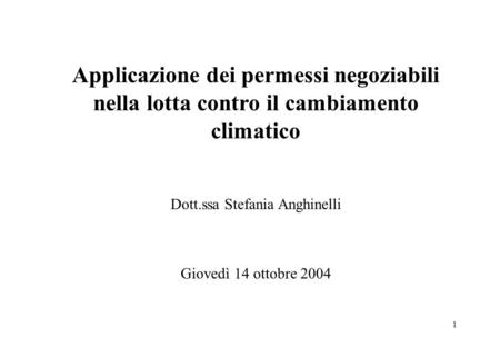 1 Applicazione dei permessi negoziabili nella lotta contro il cambiamento climatico Dott.ssa Stefania Anghinelli Giovedì 14 ottobre 2004.