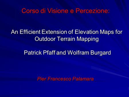 An Efficient Extension of Elevation Maps for Outdoor Terrain Mapping Patrick Pfaff and Wolfram Burgard Pier Francesco Palamara Corso di Visione e Percezione:
