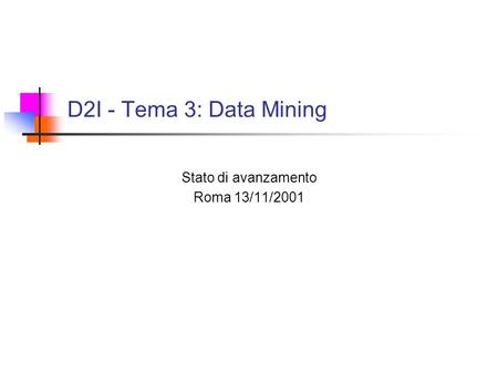 D2I - Tema 3: Data Mining Stato di avanzamento Roma 13/11/2001.