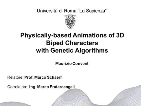 Physically-based Animations of 3D Biped Characters with Genetic Algorithms Università di Roma La Sapienza Relatore: Prof. Marco Schaerf Correlatore: Ing.
