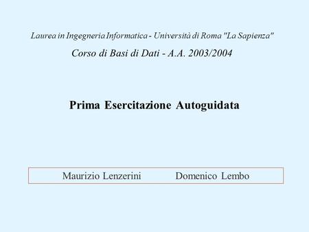 Maurizio Lenzerini Domenico Lembo Laurea in Ingegneria Informatica - Università di Roma La Sapienza Corso di Basi di Dati - A.A. 2003/2004 Prima Esercitazione.
