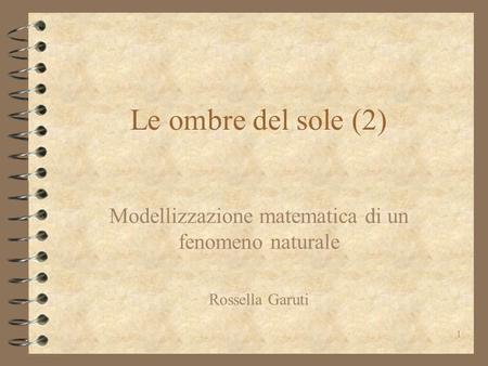 Modellizzazione matematica di un fenomeno naturale Rossella Garuti