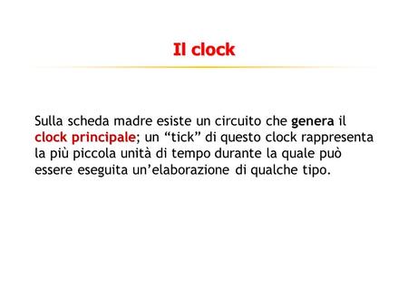 Il clock clock principale Sulla scheda madre esiste un circuito che genera il clock principale; un tick di questo clock rappresenta la più piccola unità