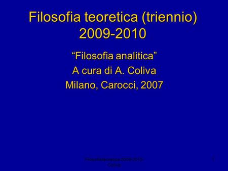 Filosofia teoretica 2009-2010- Coliva 1 Filosofia teoretica (triennio) 2009-2010 Filosofia analitica A cura di A. Coliva Milano, Carocci, 2007.