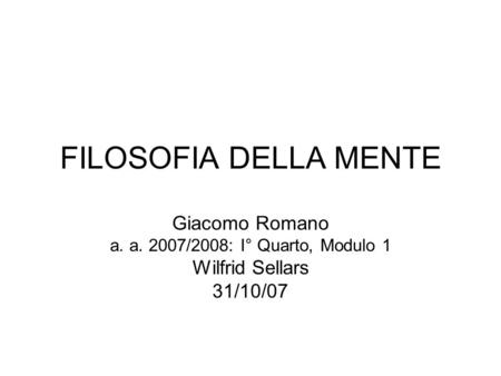 FILOSOFIA DELLA MENTE Giacomo Romano a. a. 2007/2008: I° Quarto, Modulo 1 Wilfrid Sellars 31/10/07.