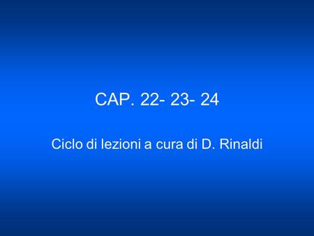 CAP. 22- 23- 24 Ciclo di lezioni a cura di D. Rinaldi.