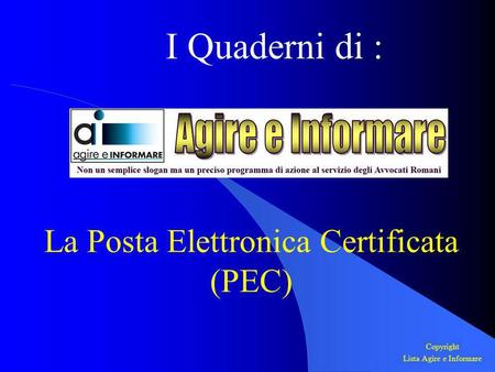 I Quaderni di : La Posta Elettronica Certificata (PEC) Copyright Lista Agire e Informare.