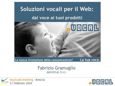 Soluzioni vocali per il Web: dai voce ai tuoi prodotti Fabrizio Gramuglio dotVOCAL S.r.l. KeyCode Meeting - Brescia 21 Febbraio 2004.