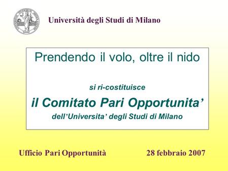 Prendendo il volo, oltre il nido si ri-costituisce il Comitato Pari Opportunita dell Universita degli Studi di Milano 28 febbraio 2007 Università degli.