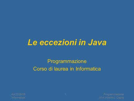 AA 2005/06 Informatica Programmazione M.A. Alberti-L. Capra 1 Le eccezioni in Java Programmazione Corso di laurea in Informatica.
