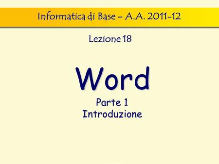 Word Parte 1 Introduzione Informatica di Base – A.A. 2011-12 Lezione 18.