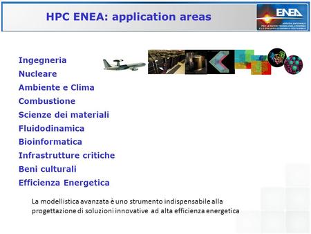 HPC ENEA: application areas Ingegneria Nucleare Ambiente e Clima Combustione Scienze dei materiali Fluidodinamica Bioinformatica Infrastrutture critiche.