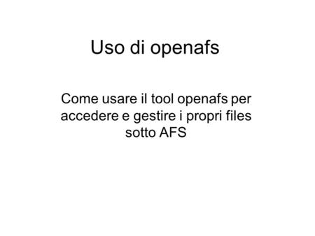 Uso di openafs Come usare il tool openafs per accedere e gestire i propri files sotto AFS.