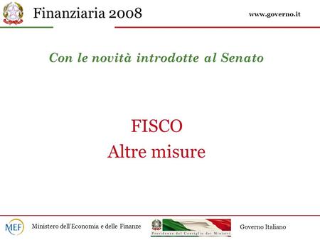 Finanziaria 2008 Ministero dellEconomia e delle Finanze Governo Italiano Con le novità introdotte al Senato FISCO Altre misure www.governo.it.