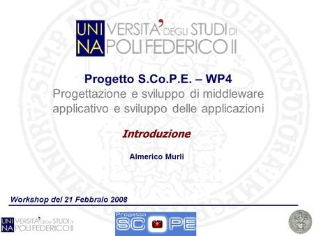 Progetto S.Co.P.E. – WP4 Progettazione e sviluppo di middleware applicativo e sviluppo delle applicazioni Introduzione Workshop del 21 Febbraio 2008 Almerico.