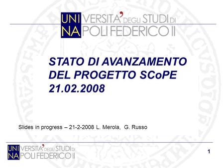 1 STATO DI AVANZAMENTO DEL PROGETTO SCoPE 21.02.2008 Slides in progress – 21-2-2008 L. Merola, G. Russo.