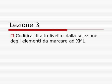 Lezione 3 Codifica di alto livello: dalla selezione degli elementi da marcare ad XML.