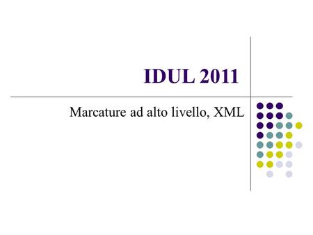 IDUL 2011 Marcature ad alto livello, XML. DATA BASE E LINGUAGGI DI MARCATURA Una base di dati organizza dati altamente strutturati ed interconnessi in.