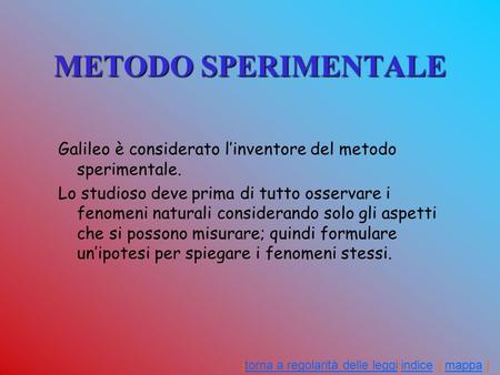 METODO SPERIMENTALE Galileo è considerato l’inventore del metodo sperimentale. Lo studioso deve prima di tutto osservare i fenomeni naturali considerando.