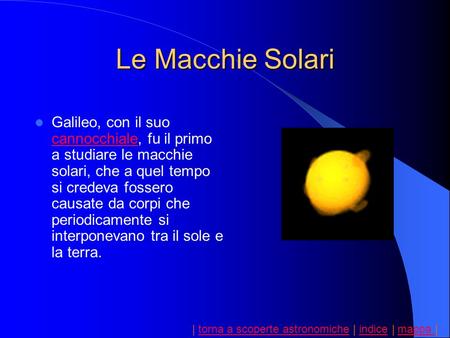 Le Macchie Solari Galileo, con il suo cannocchiale, fu il primo a studiare le macchie solari, che a quel tempo si credeva fossero causate da corpi che.