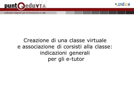Creazione di una classe virtuale e associazione di corsisti alla classe: indicazioni generali per gli e-tutor Introduzione.
