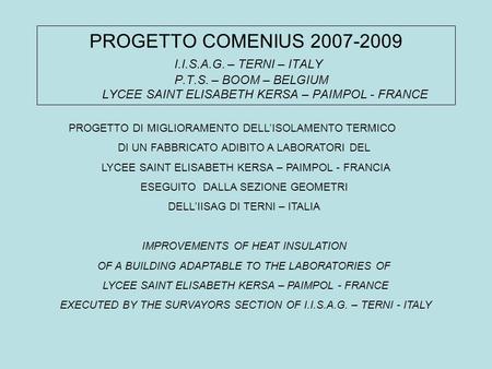 PROGETTO COMENIUS 2007-2009 I.I.S.A.G. – TERNI – ITALY P.T.S. – BOOM – BELGIUM LYCEE SAINT ELISABETH KERSA – PAIMPOL - FRANCE PROGETTO DI MIGLIORAMENTO.
