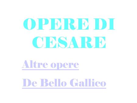 OPERE DI CESARE Altre opere De Bello Gallico.