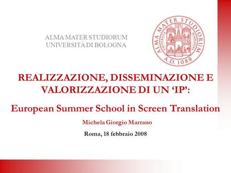 REALIZZAZIONE, DISSEMINAZIONE E VALORIZZAZIONE DI UN IP: European Summer School in Screen Translation Michela Giorgio Marrano Roma, 18 febbraio 2008 ALMA.