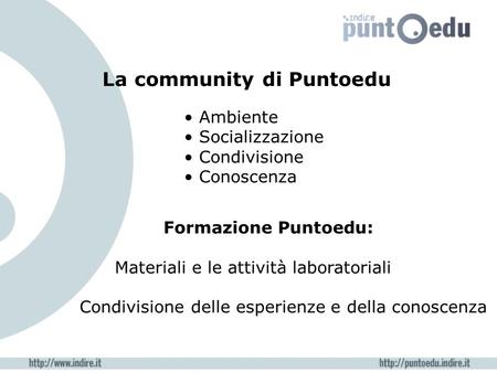 La community di Puntoedu Formazione Puntoedu: Materiali e le attività laboratoriali Condivisione delle esperienze e della conoscenza Ambiente Socializzazione.