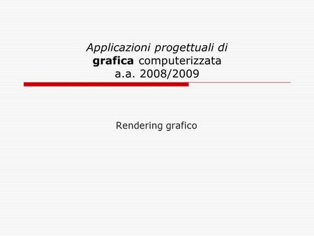 Applicazioni progettuali di grafica computerizzata a.a. 2008/2009 Rendering grafico.