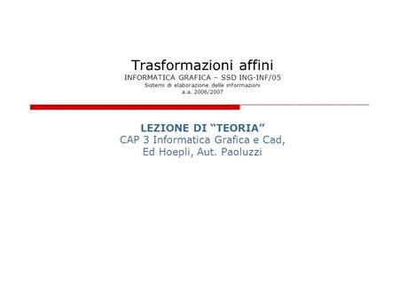 Trasformazioni affini INFORMATICA GRAFICA – SSD ING-INF/05 Sistemi di elaborazione delle informazioni a.a. 2006/2007 LEZIONE DI TEORIA CAP 3 Informatica.