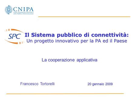 Il Sistema pubblico di connettività: Un progetto innovativo per la PA ed il Paese 20 gennaio 2009 Francesco Tortorelli 20 gennaio 2009 La cooperazione.