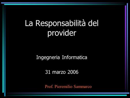 La Responsabilità del provider Ingegneria Informatica 31 marzo 2006 Prof. Pieremilio Sammarco.
