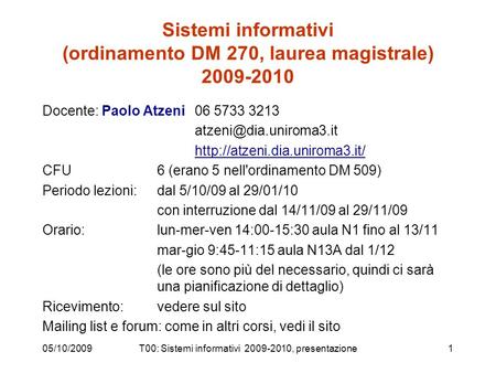 05/10/2009T00: Sistemi informativi 2009-2010, presentazione1 Sistemi informativi (ordinamento DM 270, laurea magistrale) 2009-2010 Docente: Paolo Atzeni.
