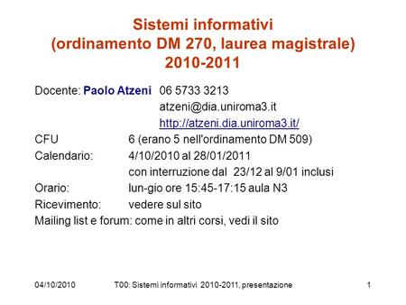 04/10/2010T00: Sistemi informativi 2010-2011, presentazione1 Sistemi informativi (ordinamento DM 270, laurea magistrale) 2010-2011 Docente: Paolo Atzeni.