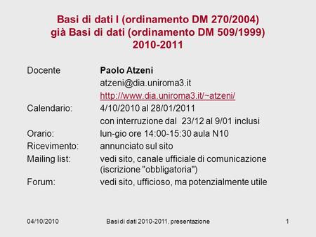 04/10/2010Basi di dati 2010-2011, presentazione1 Basi di dati I (ordinamento DM 270/2004) già Basi di dati (ordinamento DM 509/1999) 2010-2011 DocentePaolo.