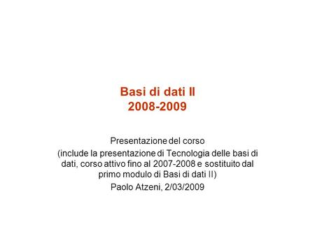 Basi di dati II 2008-2009 Presentazione del corso (include la presentazione di Tecnologia delle basi di dati, corso attivo fino al 2007-2008 e sostituito.
