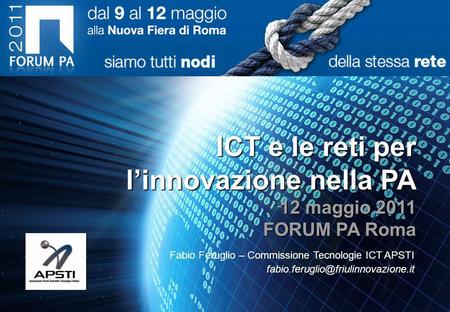 ICT e le reti per linnovazione nella PA 12 maggio 2011 FORUM PA Roma Fabio Feruglio – Commissione Tecnologie ICT APSTI