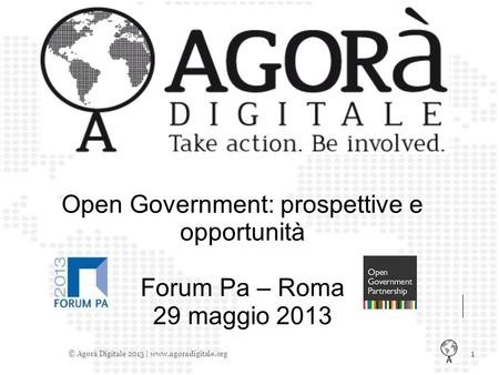 1 © Agorà Digitale 2013 | www.agoradigitale.org Open Government: prospettive e opportunità Forum Pa – Roma 29 maggio 2013.