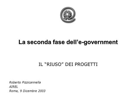 La seconda fase delle-government IL RIUSO DEI PROGETTI Roberto Pizzicannella AIREL Roma, 9 Dicembre 2003.