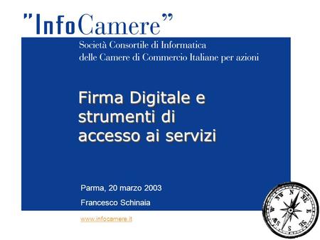 Parma, 20 marzo 2003 Francesco Schinaia Firma Digitale e strumenti di accesso ai servizi www.infocamere.it.