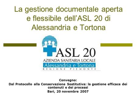 La gestione documentale aperta e flessibile dellASL 20 di Alessandria e Tortona Convegno: Dal Protocollo alla Conservazione Sostitutiva: la gestione efficace.