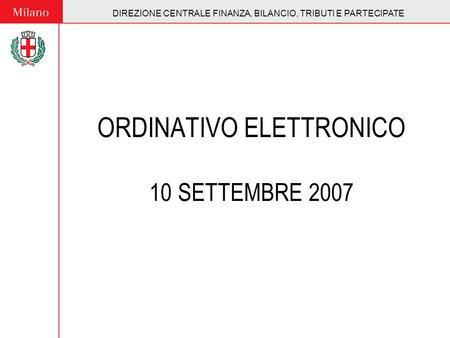DIREZIONE CENTRALE FINANZA, BILANCIO, TRIBUTI E PARTECIPATE ORDINATIVO ELETTRONICO 10 SETTEMBRE 2007 DIREZIONE CENTRALE FINANZA, BILANCIO, TRIBUTI E PARTECIPATE.
