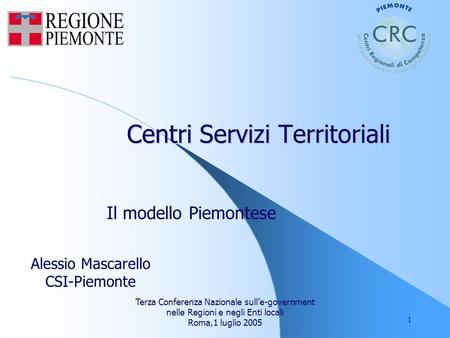 Terza Conferenza Nazionale sulle-government nelle Regioni e negli Enti locali Roma,1 luglio 2005 1 Centri Servizi Territoriali Il modello Piemontese Alessio.