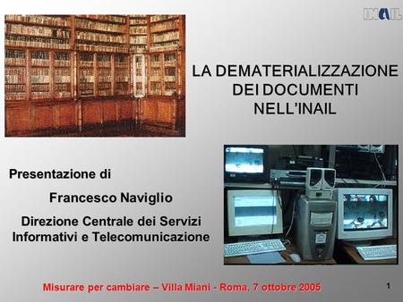 Misurare per cambiare – Villa Miani - Roma, 7 ottobre 2005 1 LA DEMATERIALIZZAZIONE DEI DOCUMENTI NELLINAIL Presentazione di Francesco Naviglio Direzione.