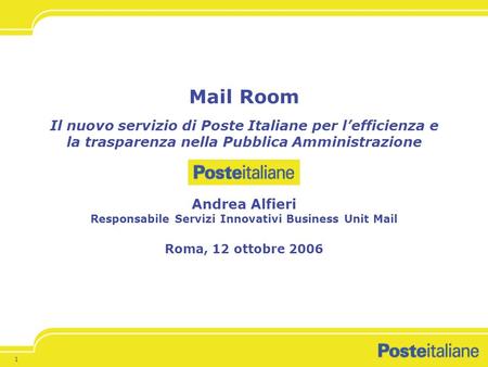 Mail Room Il nuovo servizio di Poste Italiane per l’efficienza e la trasparenza nella Pubblica Amministrazione Andrea Alfieri Responsabile Servizi.