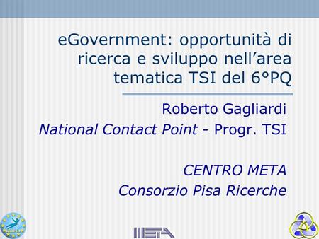 EGovernment: opportunità di ricerca e sviluppo nellarea tematica TSI del 6°PQ Roberto Gagliardi National Contact Point - Progr. TSI CENTRO META Consorzio.