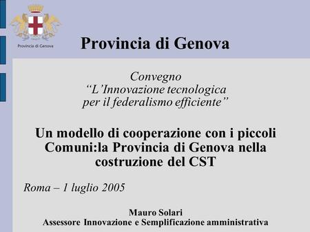 Provincia di Genova Convegno LInnovazione tecnologica per il federalismo efficiente Un modello di cooperazione con i piccoli Comuni:la Provincia di Genova.