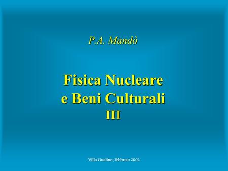 Villa Gualino, febbraio 2002 P.A. Mandò Fisica Nucleare e Beni Culturali III.